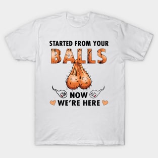 Dad Started From Your Balls Now I'm Here Funny Rude Personalized T-Shirt